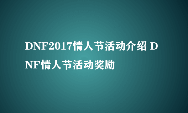 DNF2017情人节活动介绍 DNF情人节活动奖励