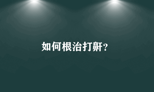 如何根治打鼾？