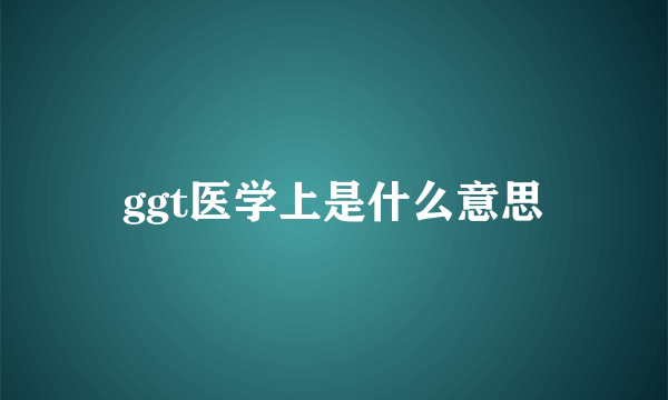 ggt医学上是什么意思