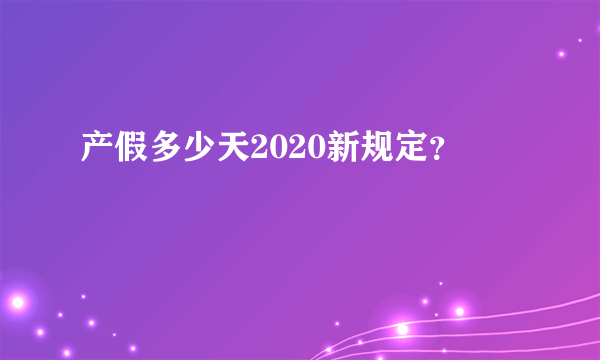 产假多少天2020新规定？