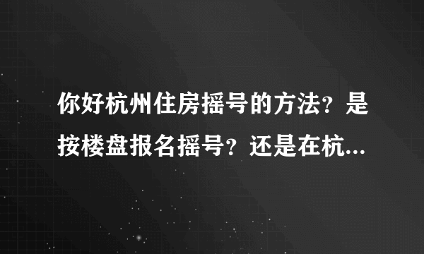 你好杭州住房摇号的方法？是按楼盘报名摇号？还是在杭州区域所有楼盘摇号？儿子18年在杭州余杭区工作未来科技城附近，有社保！想在这各区域买房！不知道怎么摇号