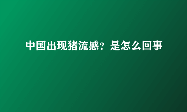 中国出现猪流感？是怎么回事