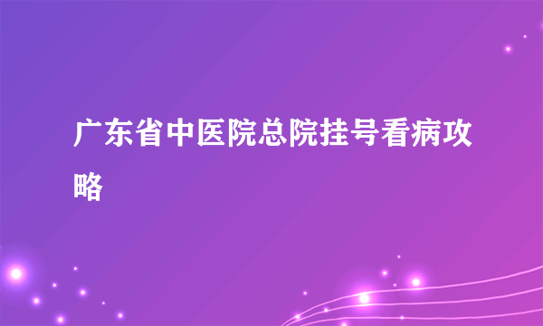 广东省中医院总院挂号看病攻略