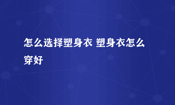 怎么选择塑身衣 塑身衣怎么穿好