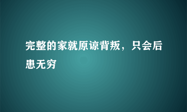 完整的家就原谅背叛，只会后患无穷