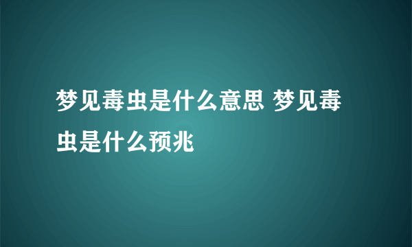 梦见毒虫是什么意思 梦见毒虫是什么预兆