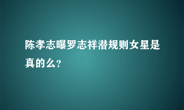 陈孝志曝罗志祥潜规则女星是真的么？