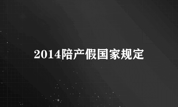 2014陪产假国家规定