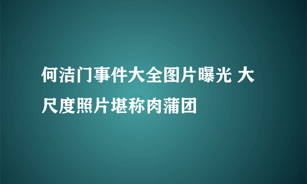 何洁门事件大全图片曝光 大尺度照片堪称肉蒲团