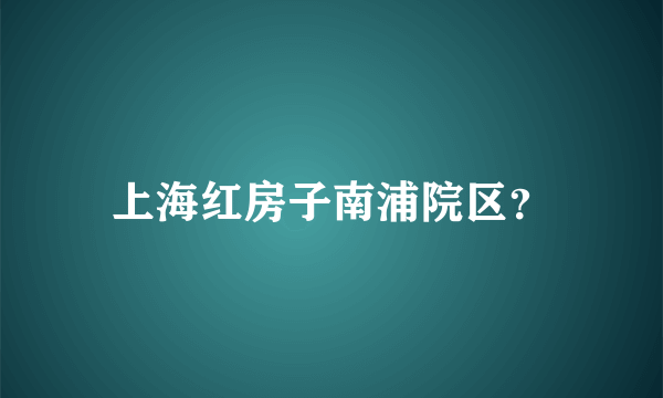 上海红房子南浦院区？