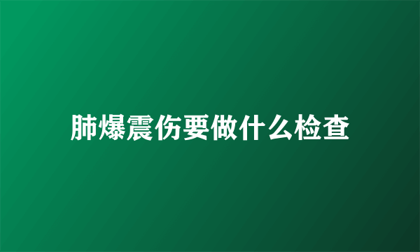 肺爆震伤要做什么检查