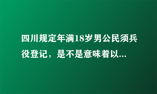 四川规定年满18岁男公民须兵役登记，是不是意味着以后必须服兵役？