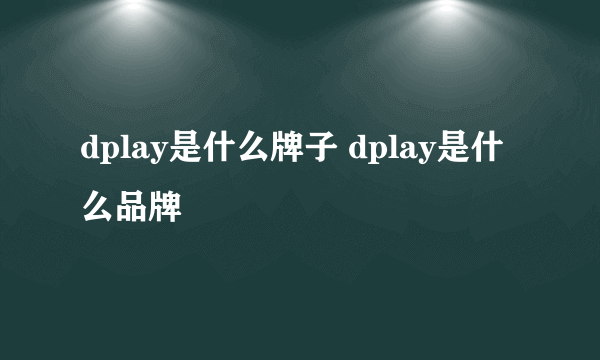 dplay是什么牌子 dplay是什么品牌