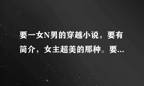 要一女N男的穿越小说，要有简介，女主超美的那种。要喜文，不要太虐，像小鱼大心的作品那样的。