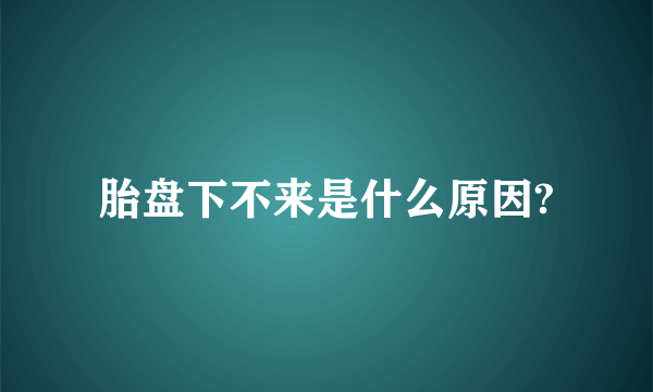 胎盘下不来是什么原因?