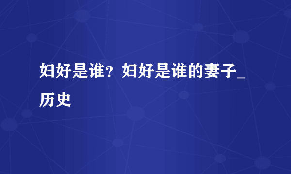 妇好是谁？妇好是谁的妻子_历史