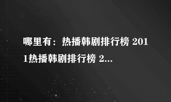 哪里有：热播韩剧排行榜 2011热播韩剧排行榜 2010年最新韩剧排行榜 ？谢谢了