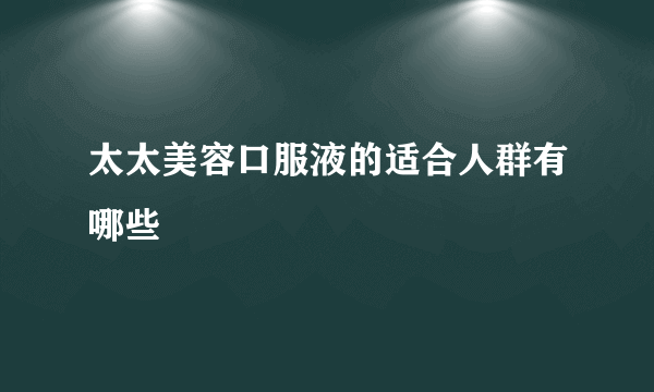 太太美容口服液的适合人群有哪些