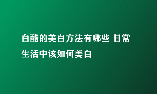 白醋的美白方法有哪些 日常生活中该如何美白