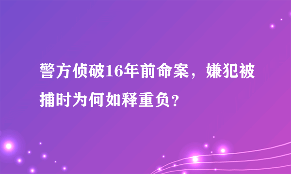 警方侦破16年前命案，嫌犯被捕时为何如释重负？