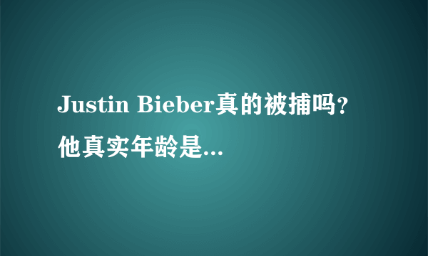 Justin Bieber真的被捕吗？他真实年龄是51岁吗？