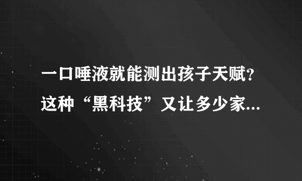 一口唾液就能测出孩子天赋？这种“黑科技”又让多少家长上钩了？