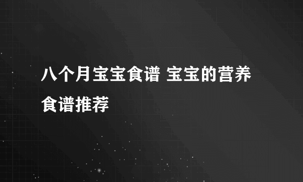 八个月宝宝食谱 宝宝的营养食谱推荐