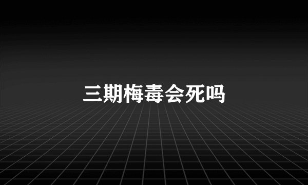 三期梅毒会死吗