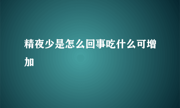 精夜少是怎么回事吃什么可增加