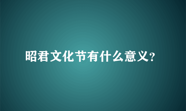 昭君文化节有什么意义？