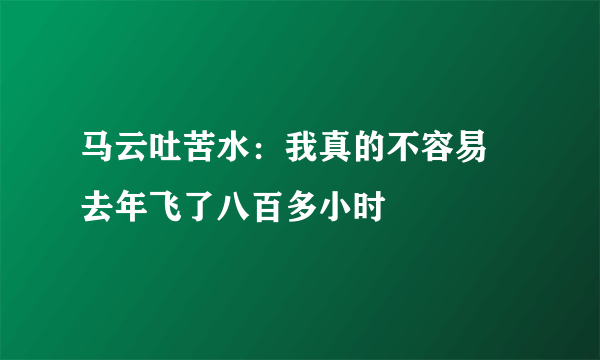 马云吐苦水：我真的不容易 去年飞了八百多小时