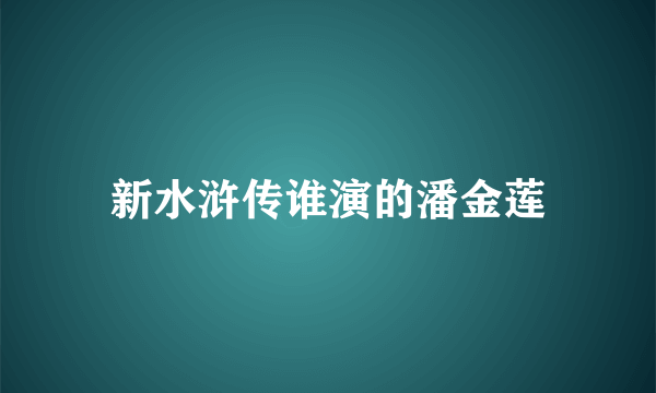 新水浒传谁演的潘金莲