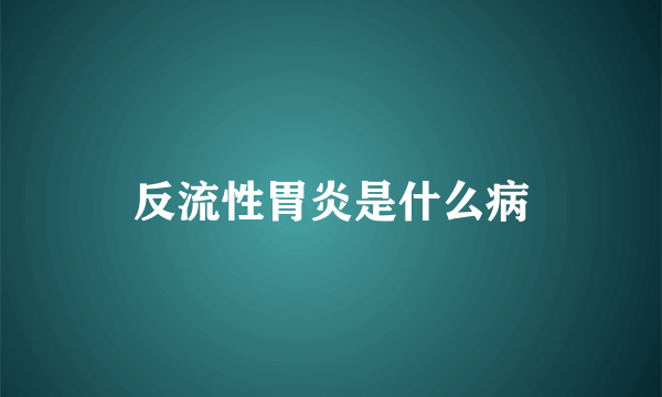 反流性胃炎是什么病