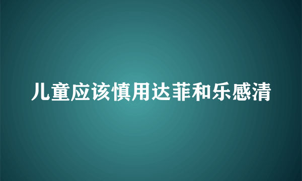 儿童应该慎用达菲和乐感清