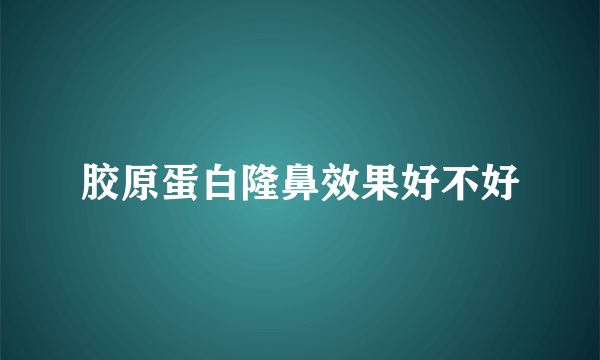 胶原蛋白隆鼻效果好不好