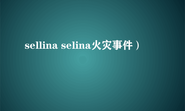 sellina selina火灾事件）