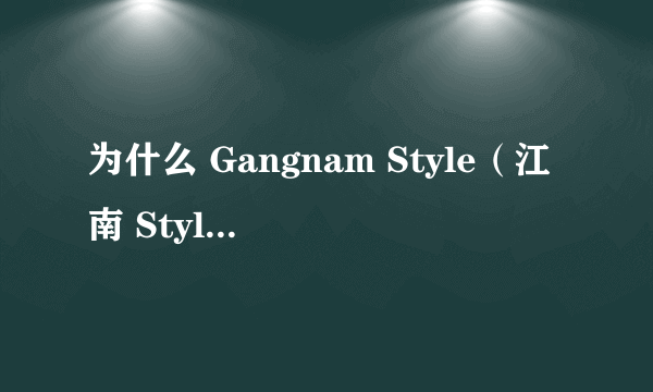 为什么 Gangnam Style（江南 Style | 강남스타일）这么火？