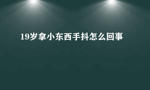 19岁拿小东西手抖怎么回事