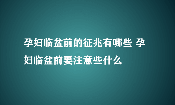 孕妇临盆前的征兆有哪些 孕妇临盆前要注意些什么