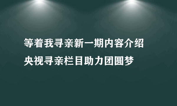 等着我寻亲新一期内容介绍 央视寻亲栏目助力团圆梦