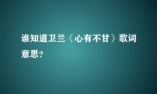 谁知道卫兰《心有不甘》歌词意思？