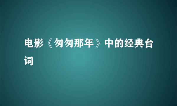 电影《匆匆那年》中的经典台词