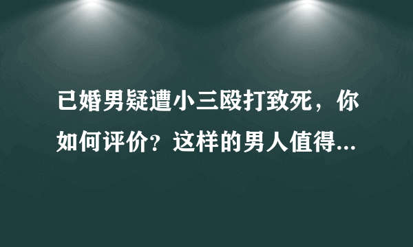 已婚男疑遭小三殴打致死，你如何评价？这样的男人值得同情吗？