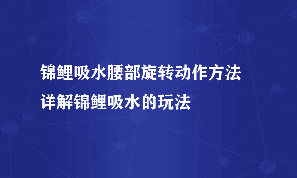 锦鲤吸水腰部旋转动作方法 详解锦鲤吸水的玩法