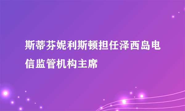 斯蒂芬妮利斯顿担任泽西岛电信监管机构主席