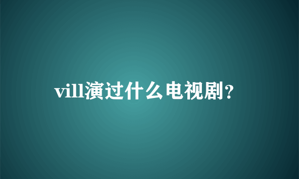 vill演过什么电视剧？