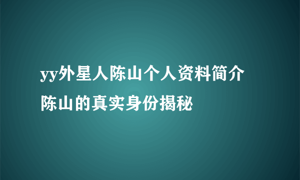 yy外星人陈山个人资料简介 陈山的真实身份揭秘