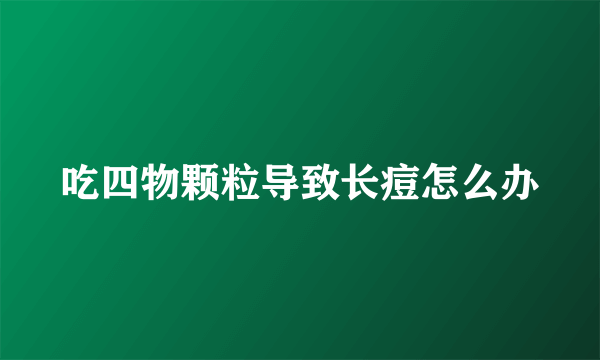 吃四物颗粒导致长痘怎么办