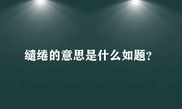 缱绻的意思是什么如题？