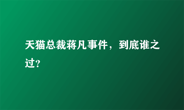 天猫总裁蒋凡事件，到底谁之过？